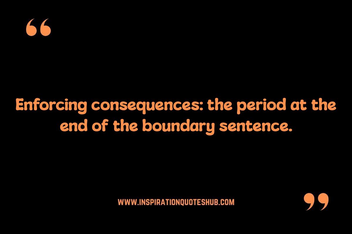 Quotes on Setting Healthy Boundaries: Enforcing Consequences Quotes on Setting Healthy Boundaries: Enforcing Consequences