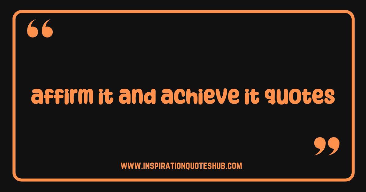 Best Affirm It and Achieve It Quotes That Will Change Your Life Best Affirm It and Achieve It Quotes That Will Change Your Life