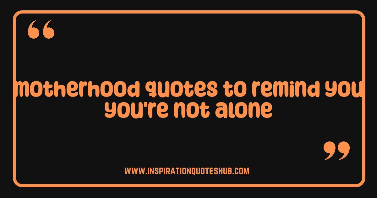 Best Motherhood Quotes You Need Right Now When You Feel Alone Best Motherhood Quotes You Need Right Now When You Feel Alone