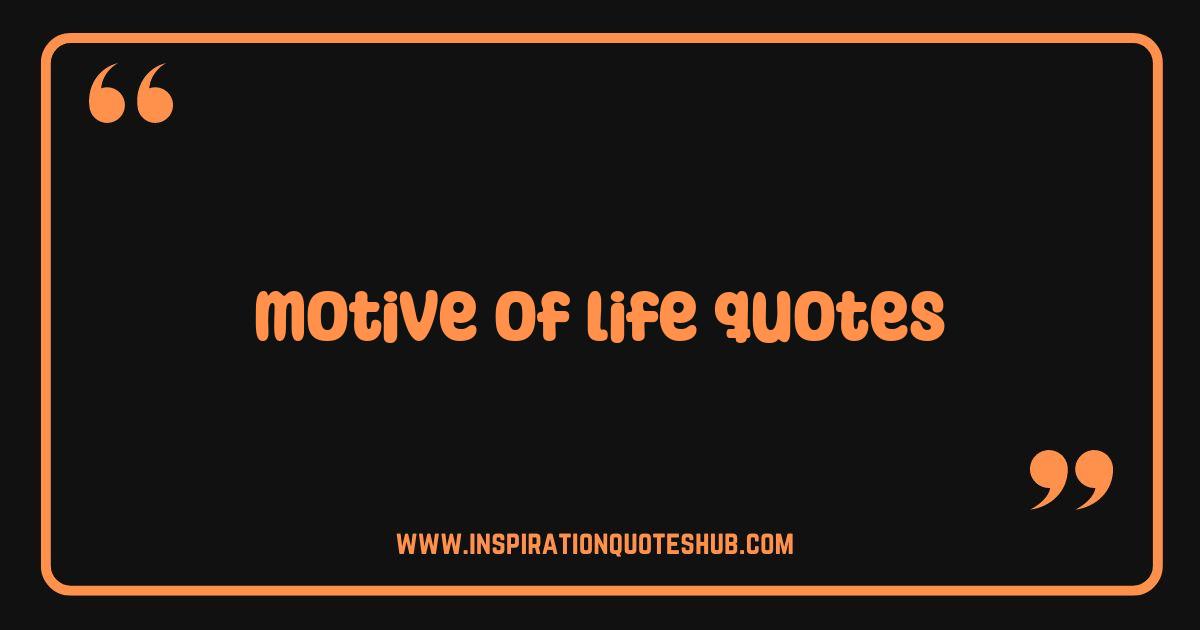 Best Motive of Life Quotes That Will Ignite Your Purpose Best Motive of Life Quotes That Will Ignite Your Purpose