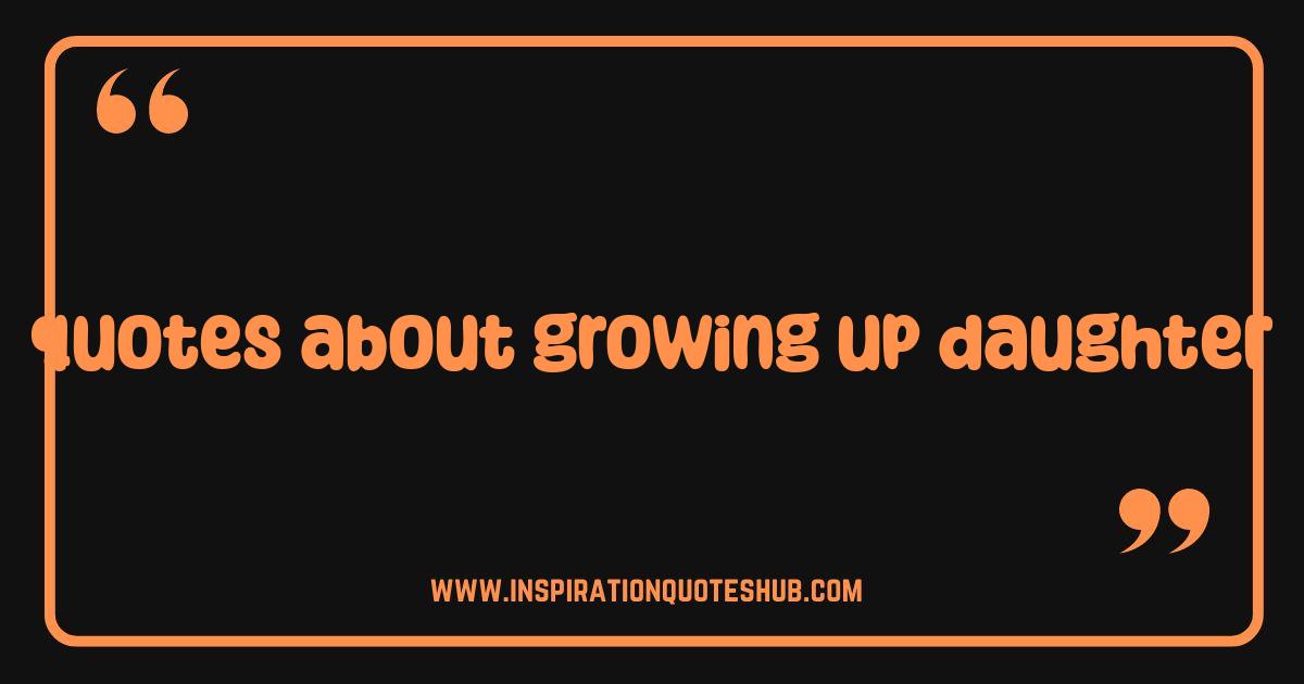 Best Quotes About Growing Up Daughter: Heartfelt Words for Every Milestone Best Quotes About Growing Up Daughter: Heartfelt Words for Every Milestone