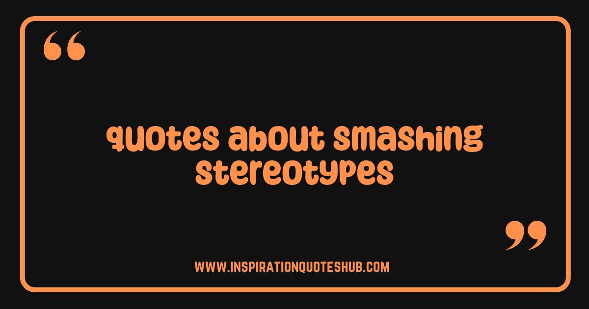 Best Quotes About Smashing Stereotypes: Powerful Words for a Prejudice-Free World Best Quotes About Smashing Stereotypes: Powerful Words for a Prejudice-Free World